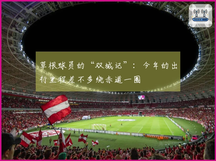 草根球员的“双城记”：今年的出行里程差不多绕赤道一圈