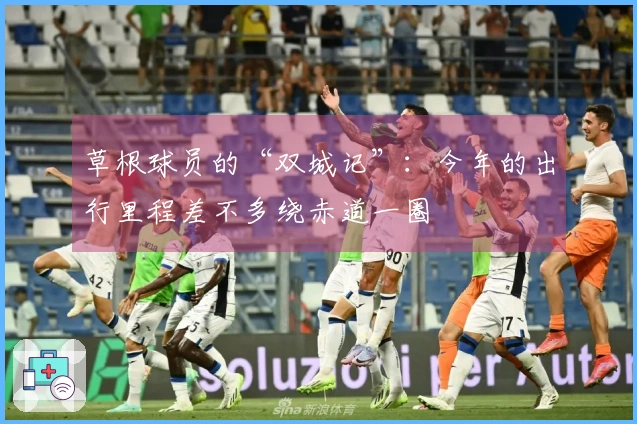草根球员的“双城记”：今年的出行里程差不多绕赤道一圈